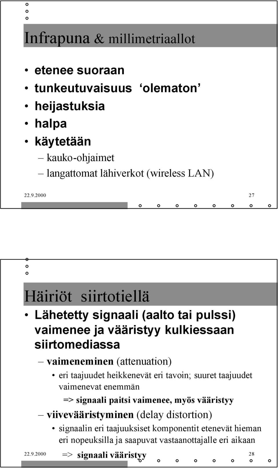 2000 27 Häiriöt siirtotiellä Lähetetty signaali (aalto tai pulssi) vaimenee ja vääristyy kulkiessaan siirtomediassa vaimeneminen (attenuation) eri