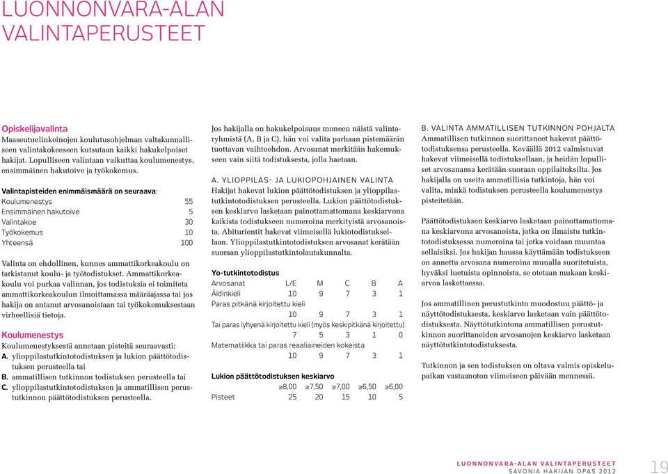 Valintapisteiden enimmäismäärä on seuraava: Koulumenestys 55 Ensimmäinen hakutoive 5 Valintakoe 30 Työkokemus 10 Yhteensä 100 Valinta on ehdollinen, kunnes ammattikorkeakoulu on tarkistanut koulu- ja