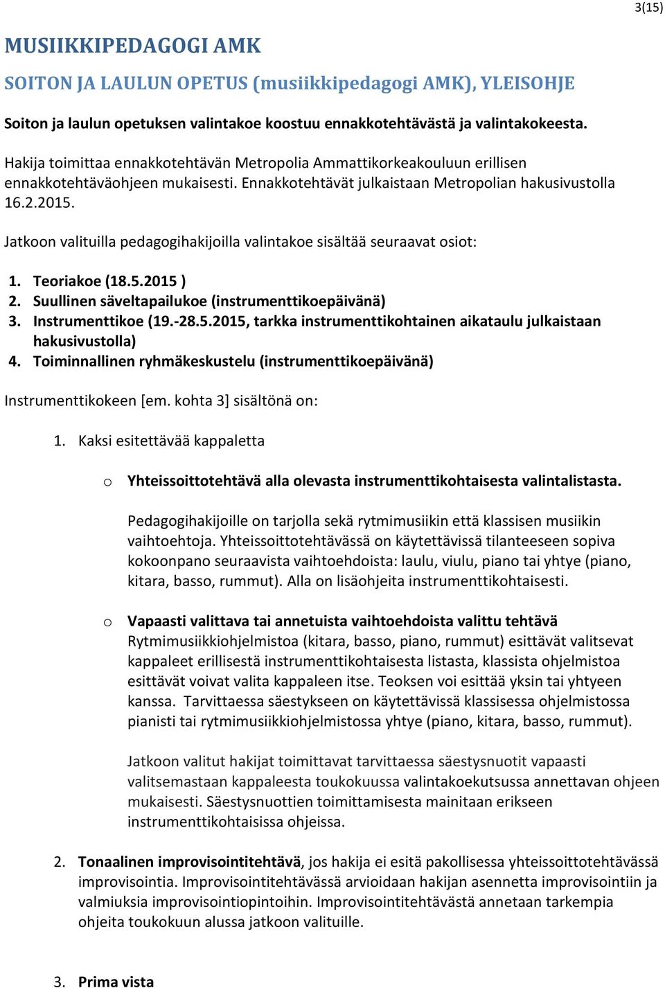 Jatkoon valituilla pedagogihakijoilla valintakoe sisältää seuraavat osiot: 1. Teoriakoe (18.5.2015 ) 2. Suullinen säveltapailukoe (instrumenttikoepäivänä) 3. Instrumenttikoe (19.-28.5.2015, tarkka instrumenttikohtainen aikataulu julkaistaan hakusivustolla) 4.