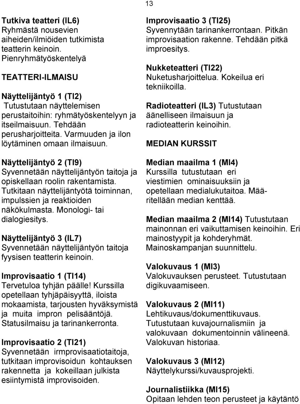 Varmuuden ja ilon löytäminen omaan ilmaisuun. Näyttelijäntyö 2 (TI9) Syvennetään näyttelijäntyön taitoja ja opiskellaan roolin rakentamista.