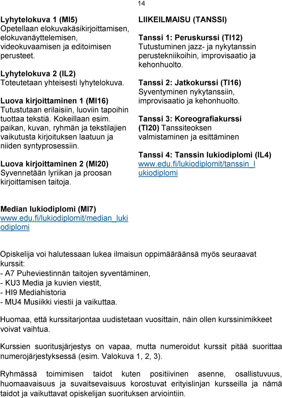 paikan, kuvan, ryhmän ja tekstilajien vaikutusta kirjoituksen laatuun ja niiden syntyprosessiin. Luova kirjoittaminen 2 (MI20) Syvennetään lyriikan ja proosan kirjoittamisen taitoja.