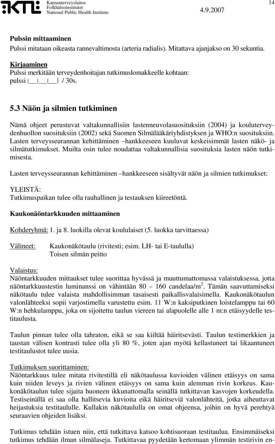 3 Näön ja silmien tutkiminen Nämä ohjeet perustuvat valtakunnallisiin lastenneuvolasuosituksiin (2004) ja kouluterveydenhuollon suosituksiin (2002) sekä Suomen Silmälääkäriyhdistyksen ja WHO:n