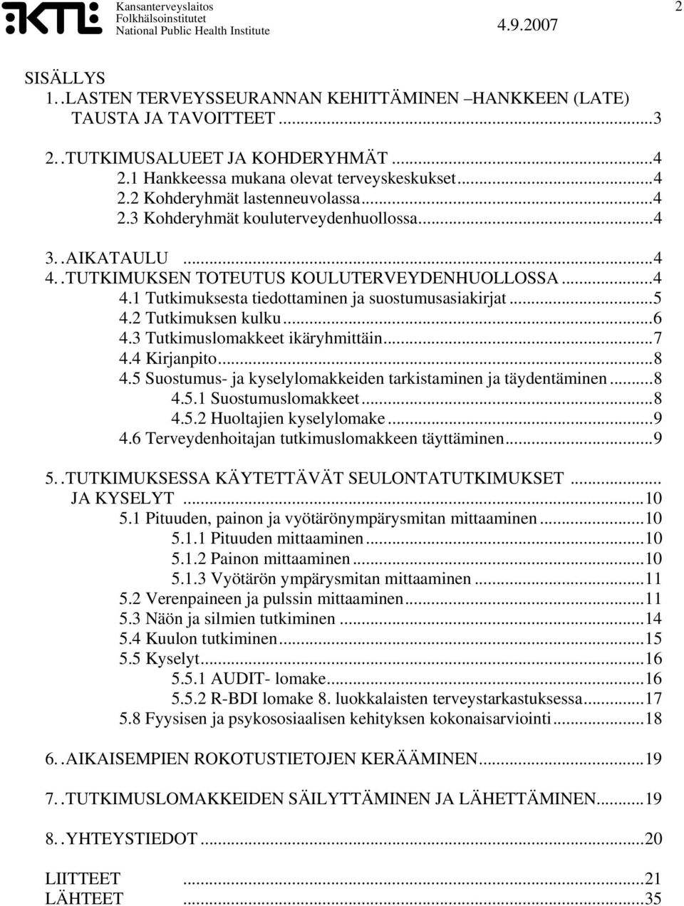 ..6 4.3 Tutkimuslomakkeet ikäryhmittäin...7 4.4 Kirjanpito...8 4.5 Suostumus- ja kyselylomakkeiden tarkistaminen ja täydentäminen...8 4.5.1 Suostumuslomakkeet...8 4.5.2 Huoltajien kyselylomake...9 4.