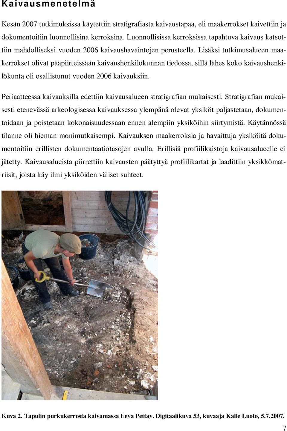 Lisäksi tutkimusalueen maakerrokset olivat pääpiirteissään kaivaushenkilökunnan tiedossa, sillä lähes koko kaivaushenkilökunta oli osallistunut vuoden 2006 kaivauksiin.
