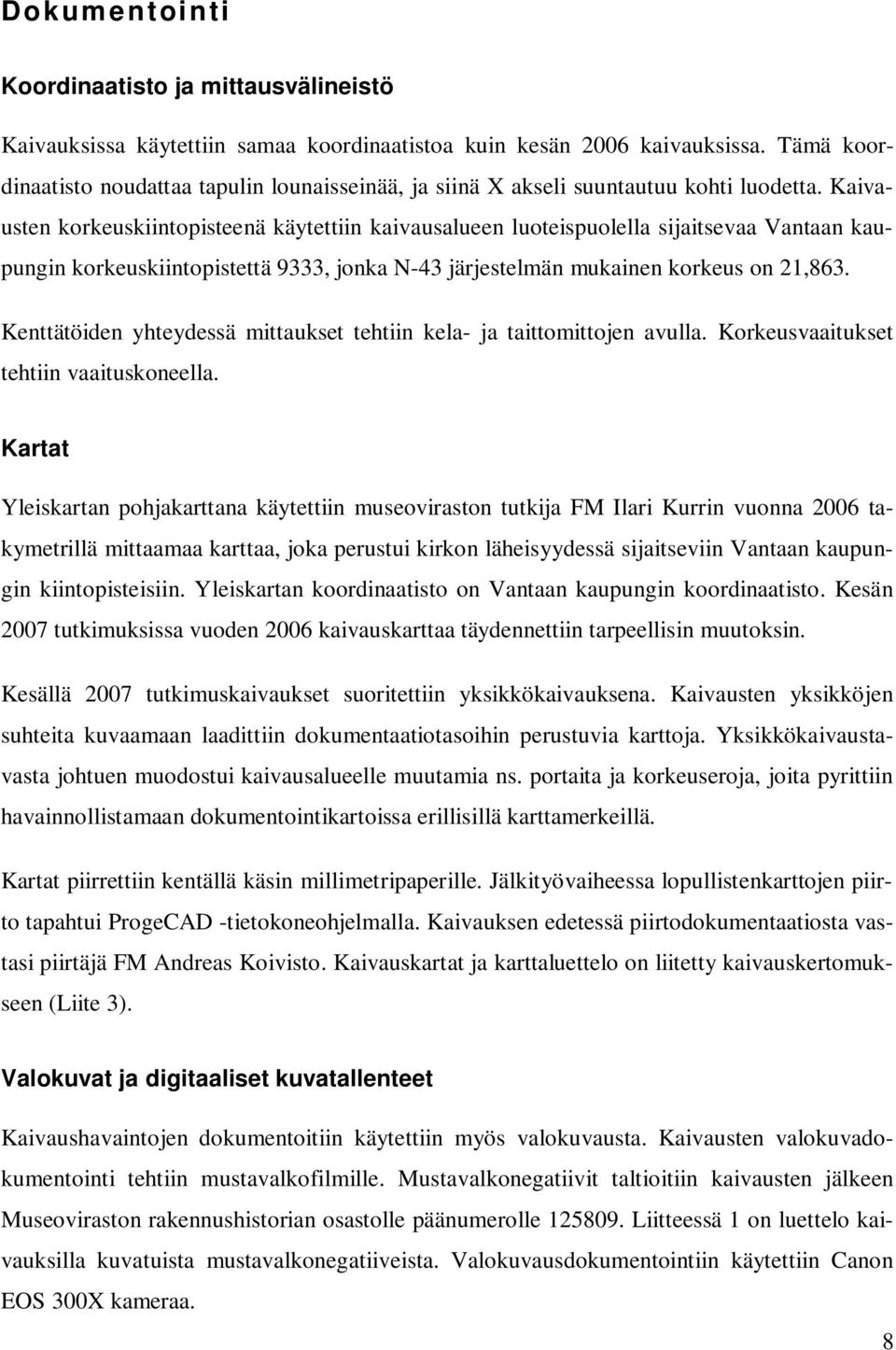 Kaivausten korkeuskiintopisteenä käytettiin kaivausalueen luoteispuolella sijaitsevaa Vantaan kaupungin korkeuskiintopistettä 9333, jonka N-43 järjestelmän mukainen korkeus on 21,863.