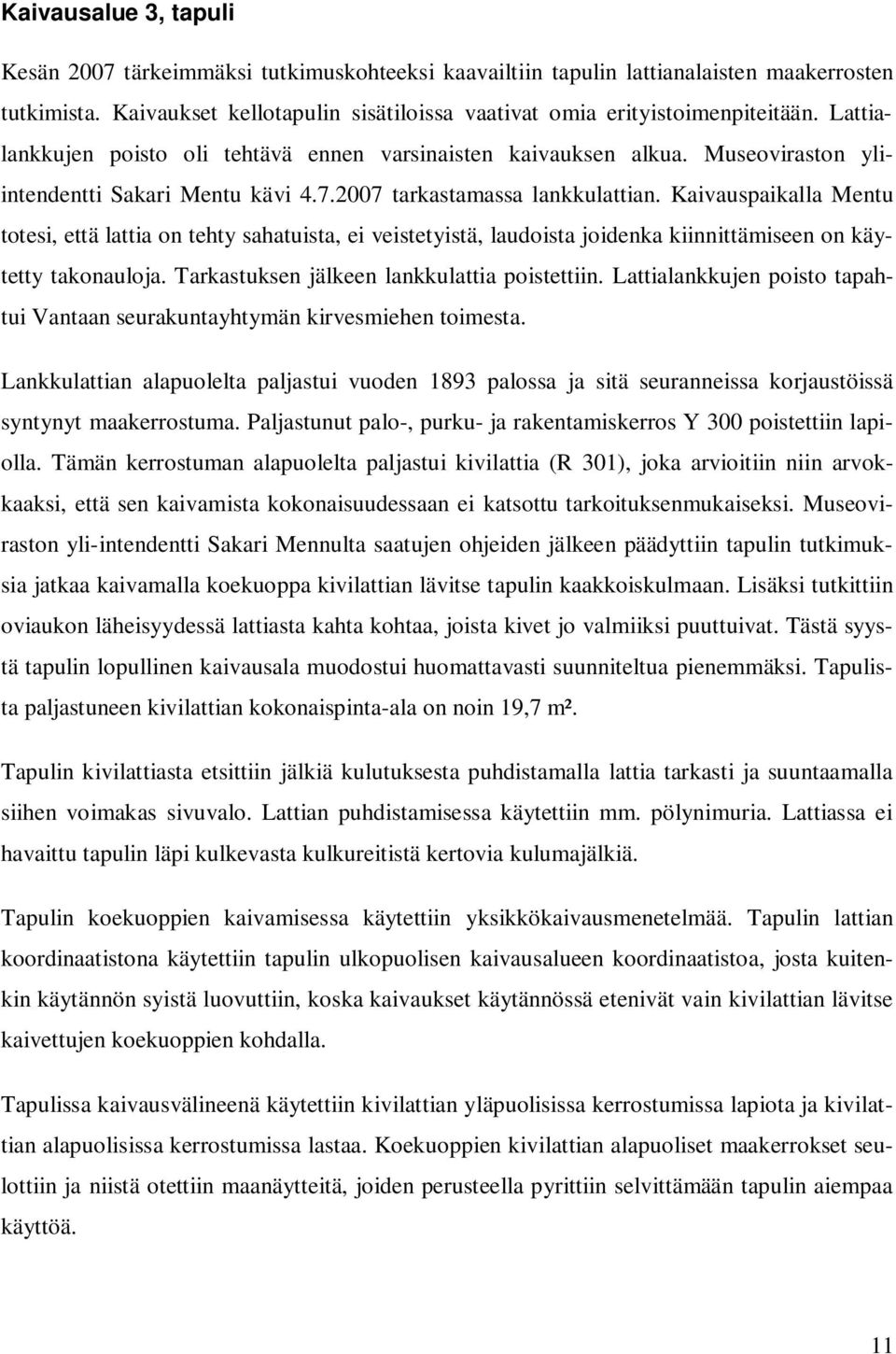 Kaivauspaikalla Mentu totesi, että lattia on tehty sahatuista, ei veistetyistä, laudoista joidenka kiinnittämiseen on käytetty takonauloja. Tarkastuksen jälkeen lankkulattia poistettiin.