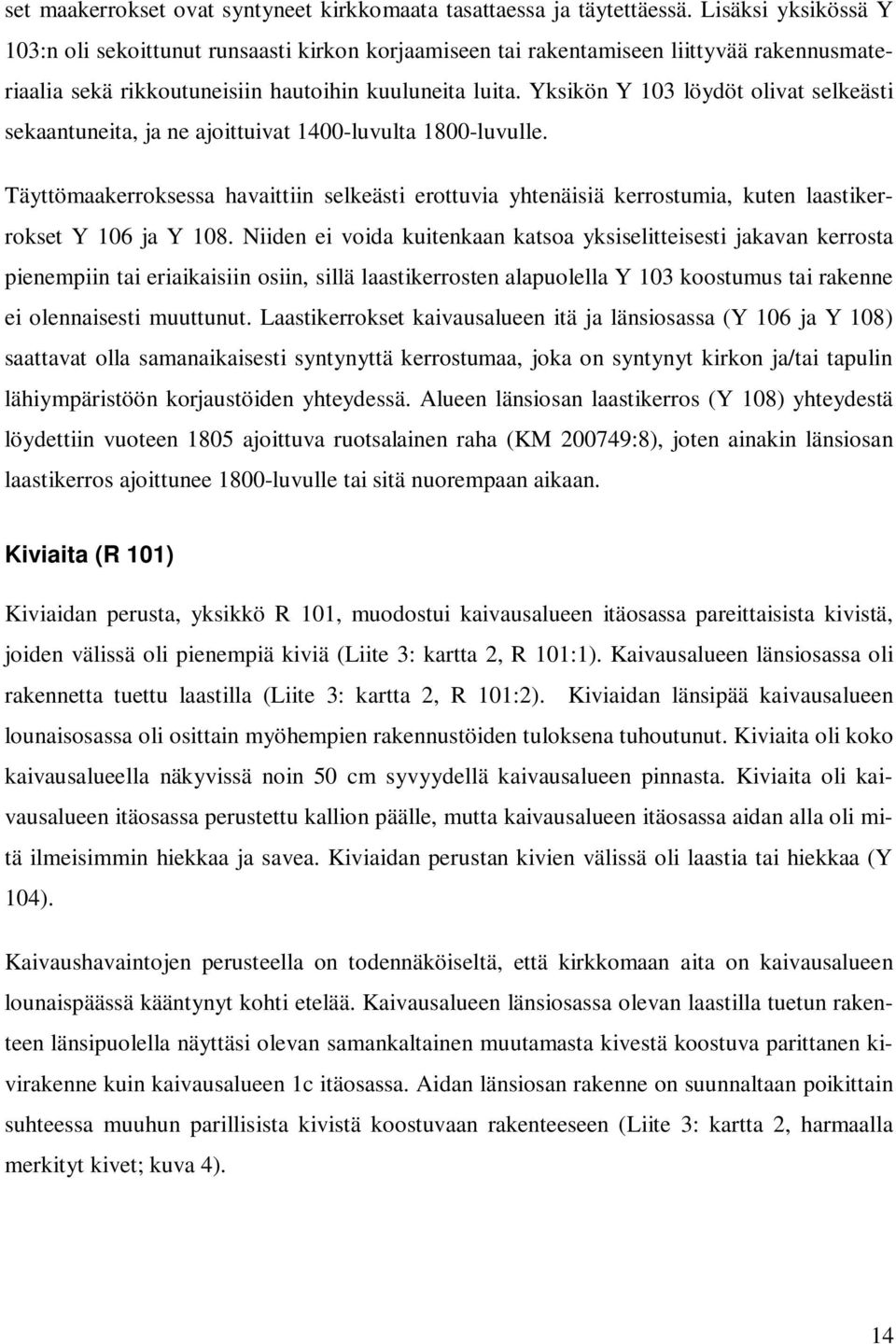 Yksikön Y 103 löydöt olivat selkeästi sekaantuneita, ja ne ajoittuivat 1400-luvulta 1800-luvulle.