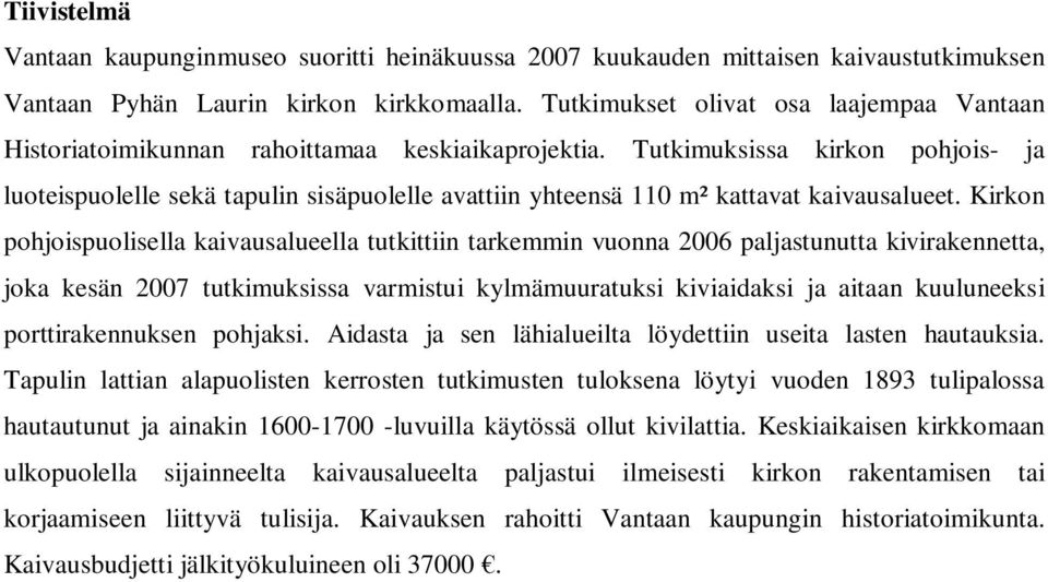 Tutkimuksissa kirkon pohjois- ja luoteispuolelle sekä tapulin sisäpuolelle avattiin yhteensä 110 m² kattavat kaivausalueet.