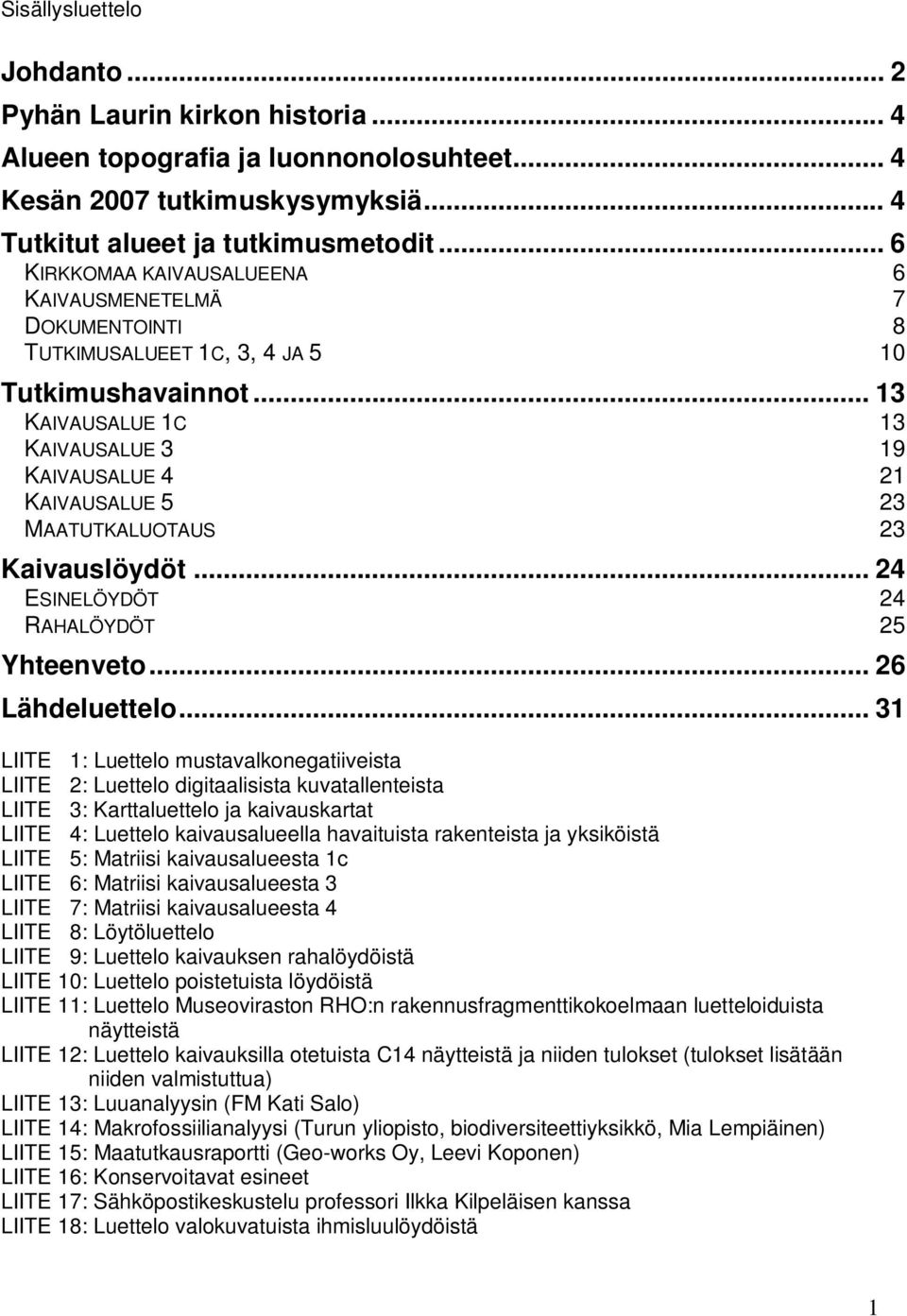 .. 13 KAIVAUSALUE 1C 13 KAIVAUSALUE 3 19 KAIVAUSALUE 4 21 KAIVAUSALUE 5 23 MAATUTKALUOTAUS 23 Kaivauslöydöt... 24 ESINELÖYDÖT 24 RAHALÖYDÖT 25 Yhteenveto... 26 Lähdeluettelo.