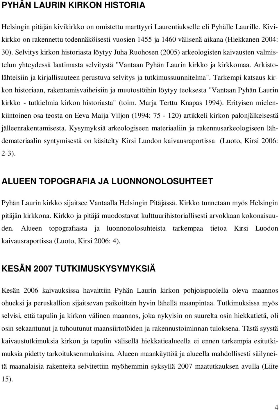 Selvitys kirkon historiasta löytyy Juha Ruohosen (2005) arkeologisten kaivausten valmistelun yhteydessä laatimasta selvitystä "Vantaan Pyhän Laurin kirkko ja kirkkomaa.