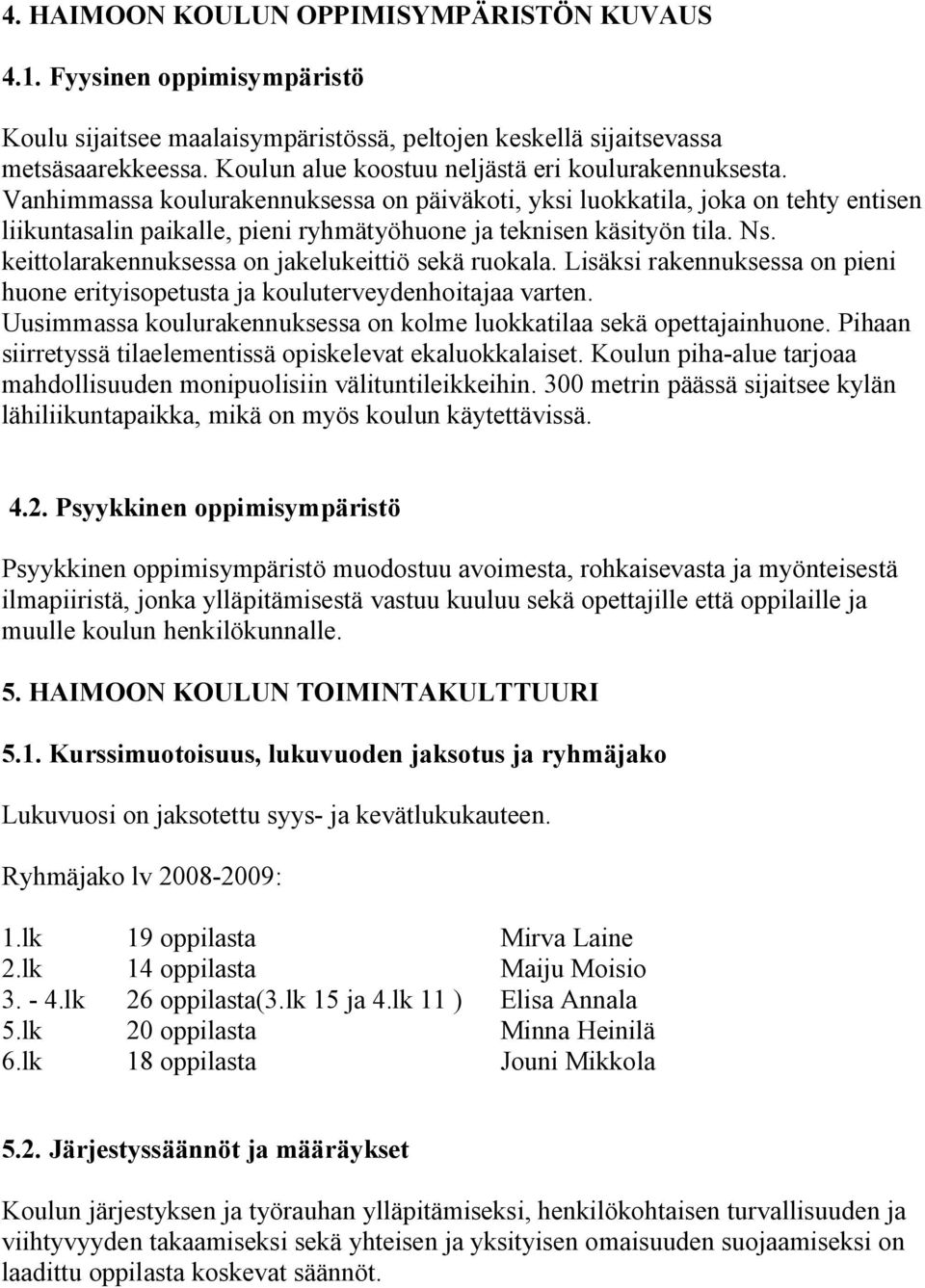 Vanhimmassa koulurakennuksessa on päiväkoti, yksi luokkatila, joka on tehty entisen liikuntasalin paikalle, pieni ryhmätyöhuone ja teknisen käsityön tila. Ns.