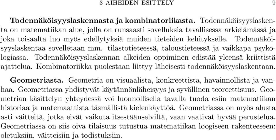 Todennäköisyyslaskentaa sovelletaan mm. tilastotieteessä, taloustieteessä ja vaikkapa psykologiassa. Todennäköisyyslaskennan alkeiden oppiminen edistää yleensä kriittistä ajattelua.