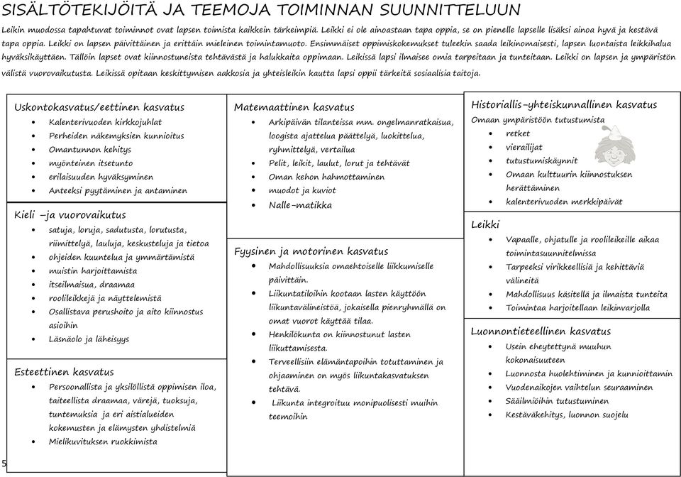 Ensimmäiset oppimiskokemukset tuleekin saada leikinomaisesti, lapsen luontaista leikkihalua hyväksikäyttäen. Tällöin lapset ovat kiinnostuneista tehtävästä ja halukkaita oppimaan.