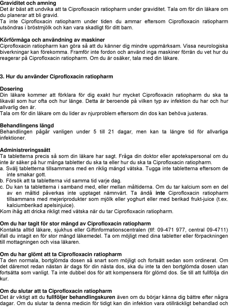 Körförmåga och användning av maskiner Ciprofloxacin ratiopharm kan göra så att du känner dig mindre uppmärksam. Vissa neurologiska biverkningar kan förekomma.