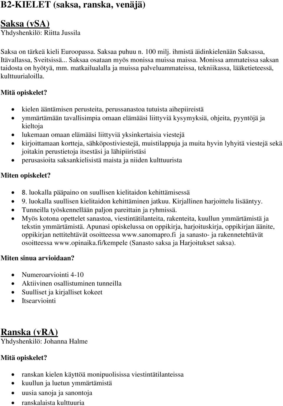 kielen ääntämisen perusteita, perussanastoa tutuista aihepiireistä ymmärtämään tavallisimpia omaan elämääsi liittyviä kysymyksiä, ohjeita, pyyntöjä ja kieltoja lukemaan omaan elämääsi liittyviä