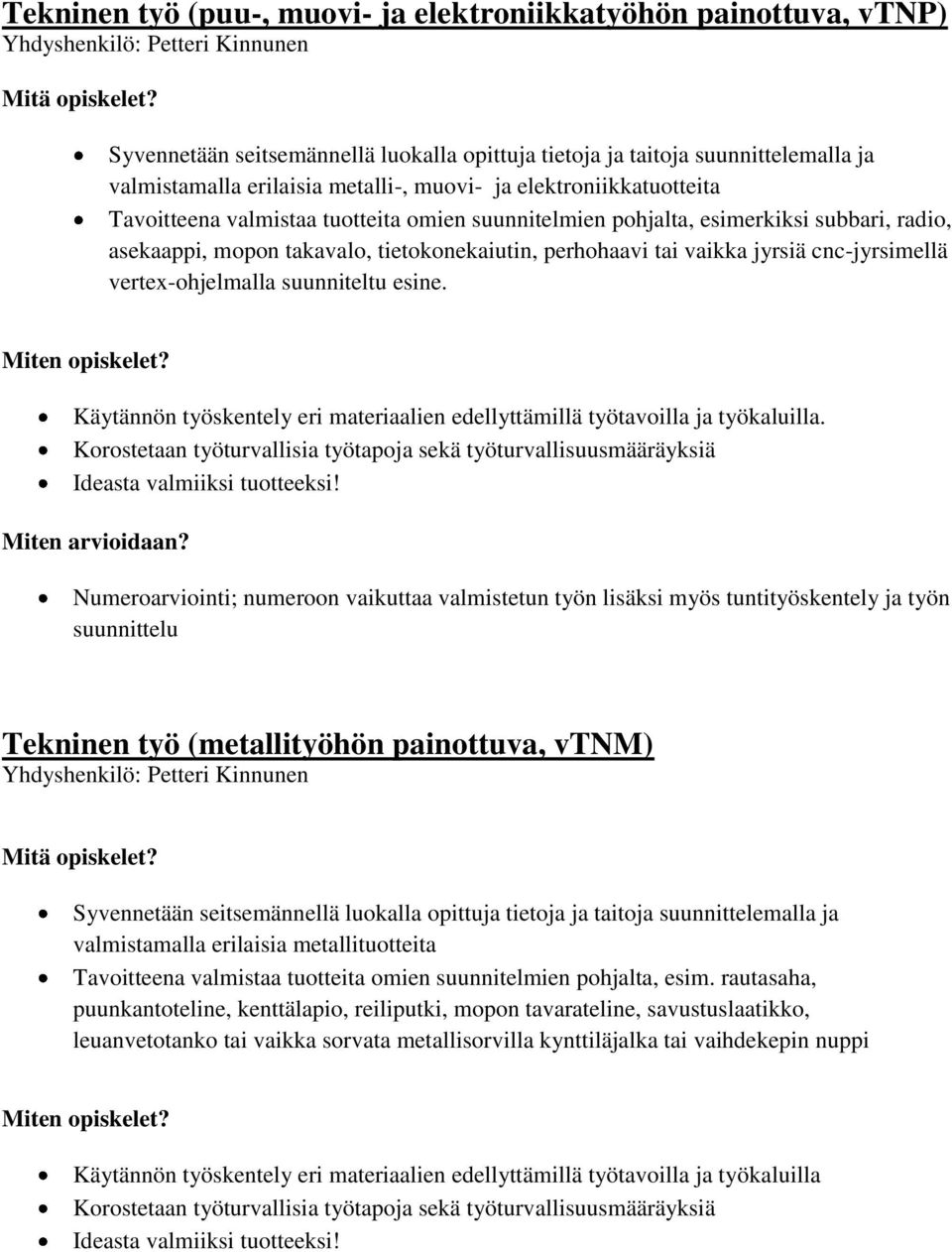 tai vaikka jyrsiä cnc-jyrsimellä vertex-ohjelmalla suunniteltu esine. Käytännön työskentely eri materiaalien edellyttämillä työtavoilla ja työkaluilla.
