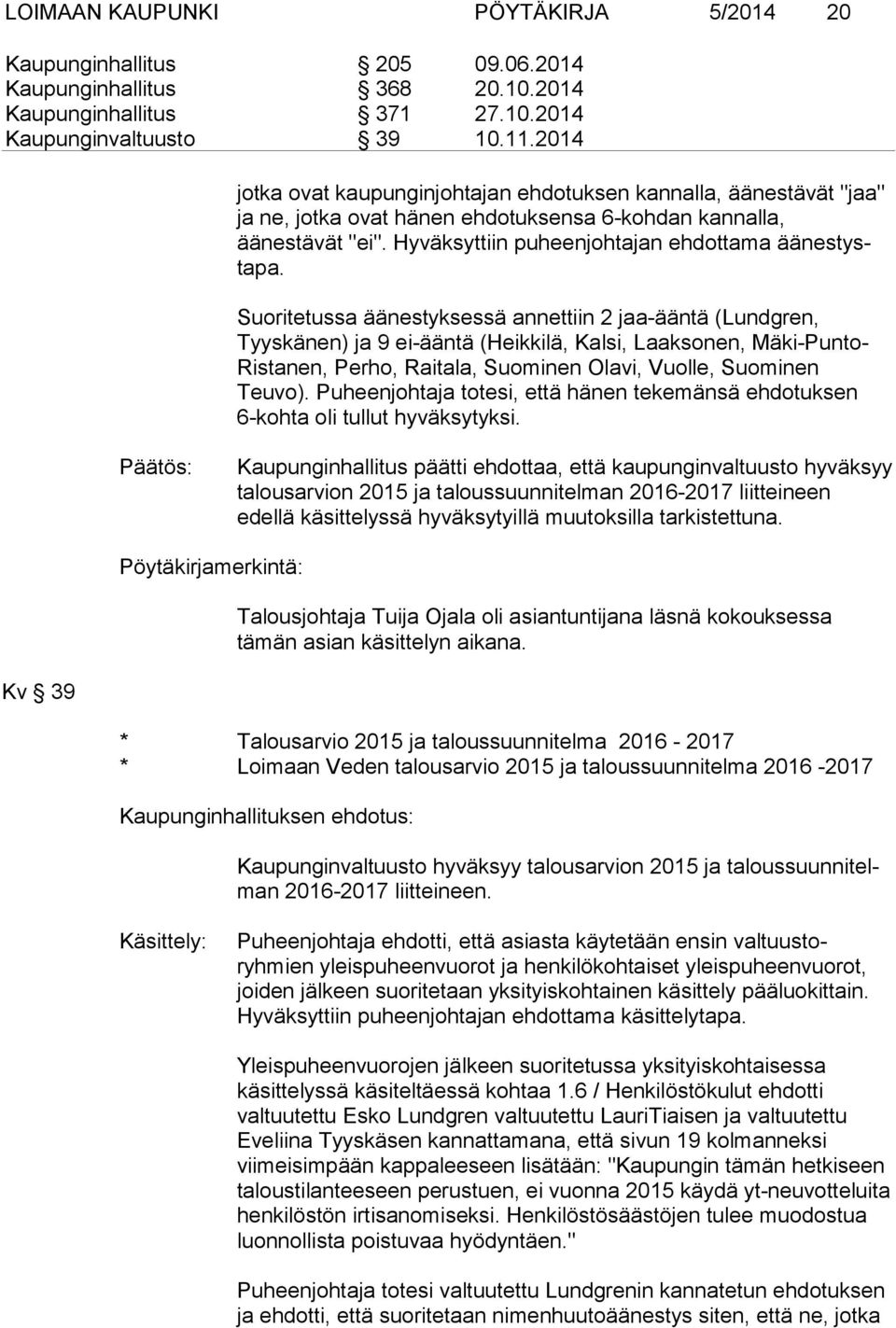 Suoritetussa äänestyksessä annettiin 2 jaa-ääntä (Lundgren, Tyyskänen) ja 9 ei-ääntä (Heikkilä, Kalsi, Laaksonen, Mäki-Punto- Ristanen, Perho, Raitala, Suominen Olavi, Vuolle, Suominen Teuvo).
