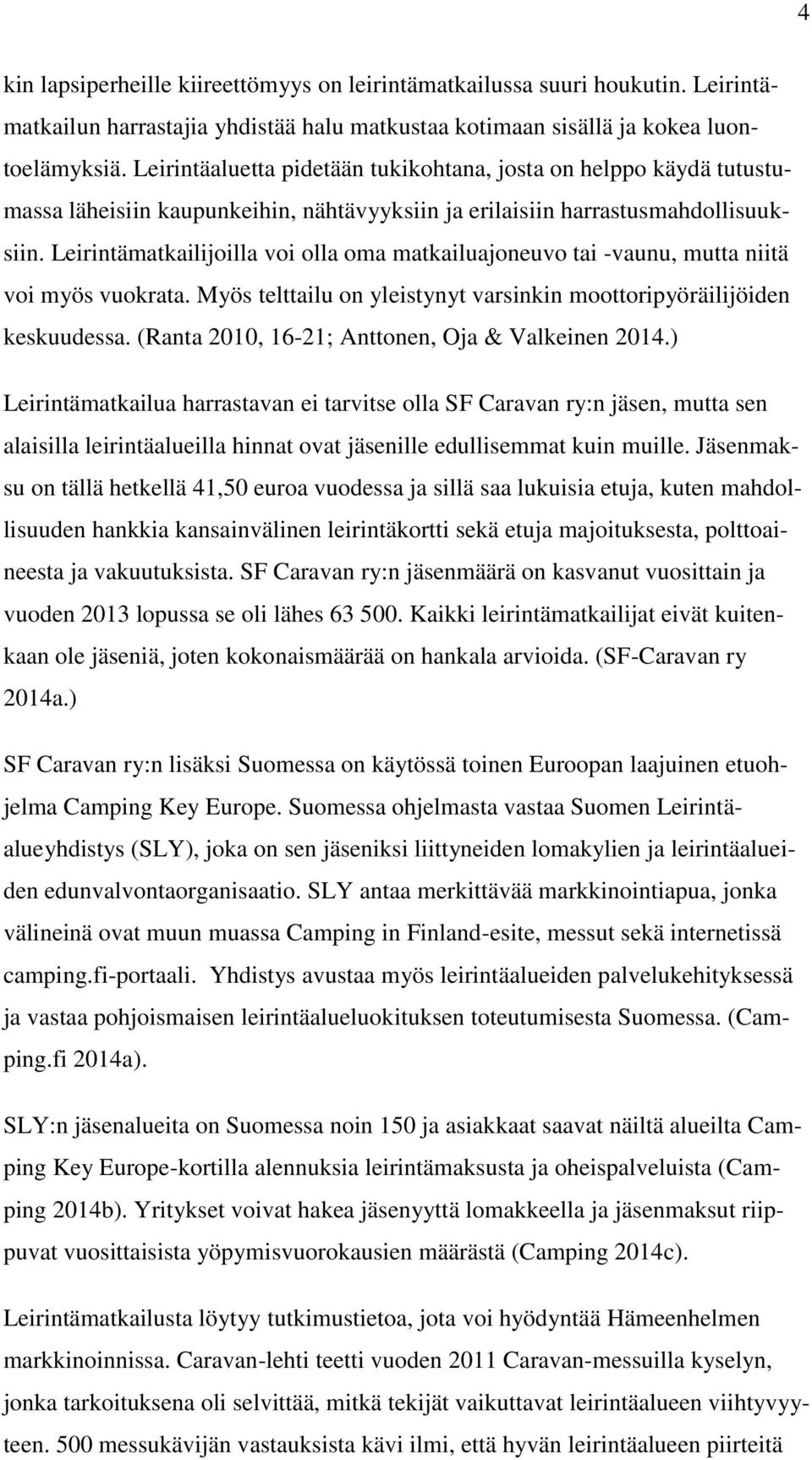 Leirintämatkailijoilla voi olla oma matkailuajoneuvo tai -vaunu, mutta niitä voi myös vuokrata. Myös telttailu on yleistynyt varsinkin moottoripyöräilijöiden keskuudessa.