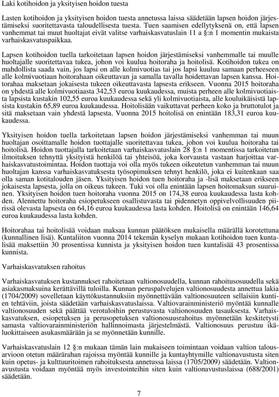Lapsen kotihoidon tuella tarkoitetaan lapsen hoidon järjestämiseksi vanhemmalle tai muulle huoltajalle suoritettavaa tukea, johon voi kuulua hoitoraha ja hoitolisä.