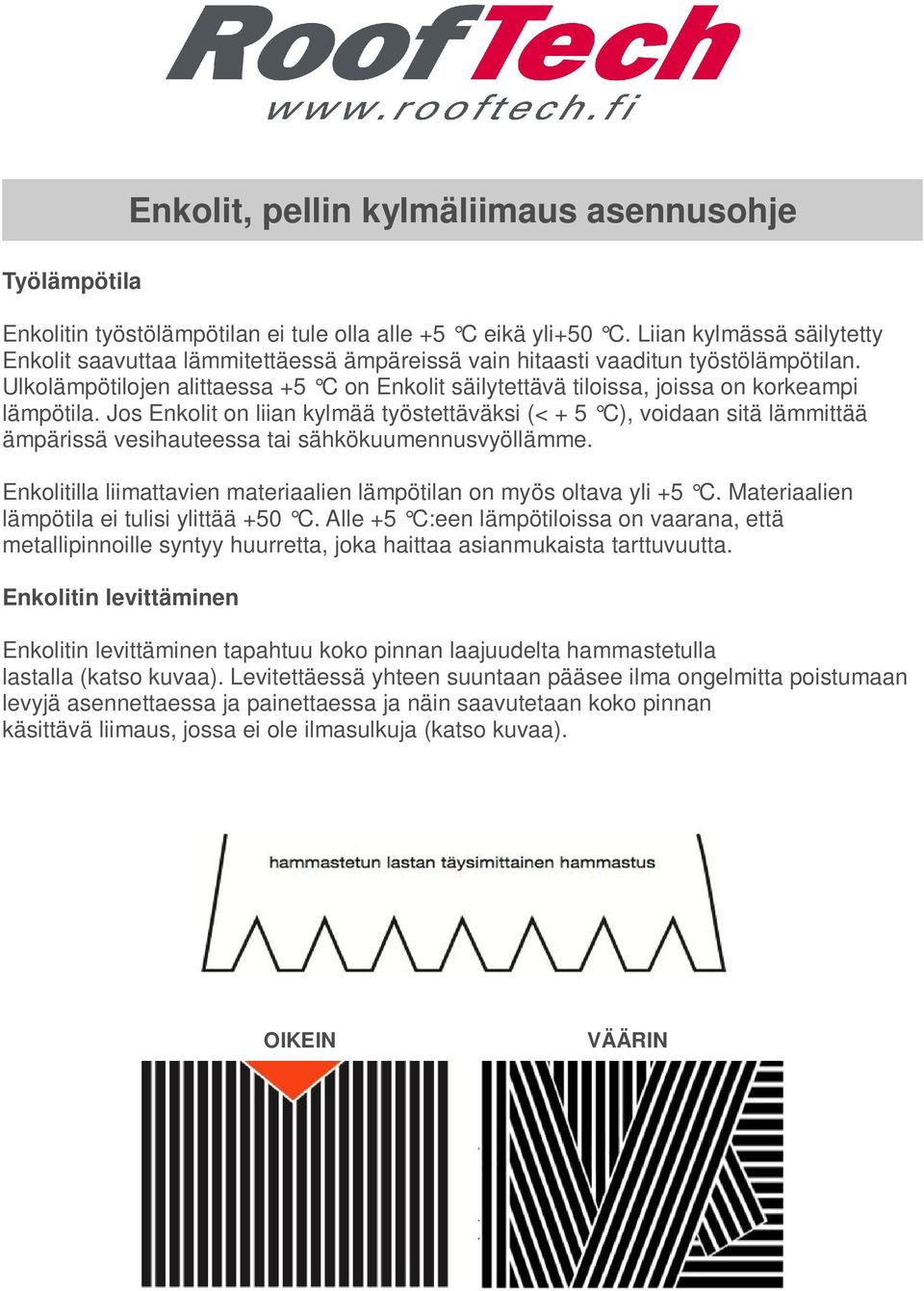 Ulkolämpötilojen alittaessa +5 C on Enkolit säilytettävä tiloissa, joissa on korkeampi lämpötila.