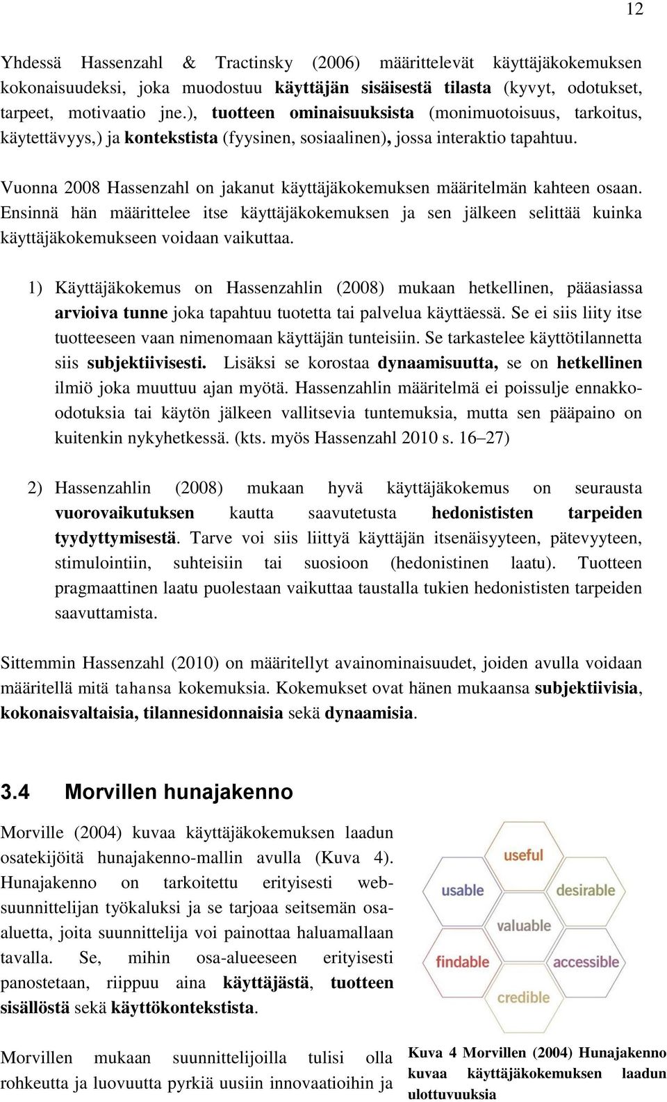 Vuonna 2008 Hassenzahl on jakanut käyttäjäkokemuksen määritelmän kahteen osaan. Ensinnä hän määrittelee itse käyttäjäkokemuksen ja sen jälkeen selittää kuinka käyttäjäkokemukseen voidaan vaikuttaa.