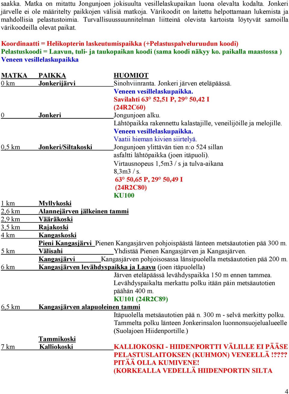 Koordinaatti = Helikopterin laskeutumispaikka (+Pelastuspalveluruudun koodi) Pelastuskoodi = Laavun, tuli- ja taukopaikan koodi (sama koodi näkyy ko.