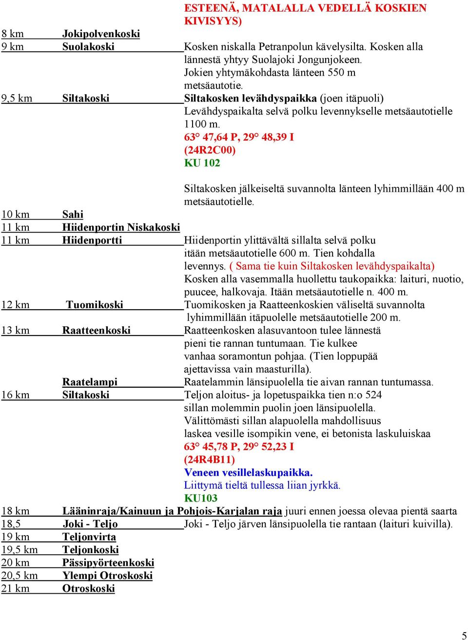 63 47,64 P, 29 48,39 I (24R2C00) KU 102 Siltakosken jälkeiseltä suvannolta länteen lyhimmillään 400 m metsäautotielle.