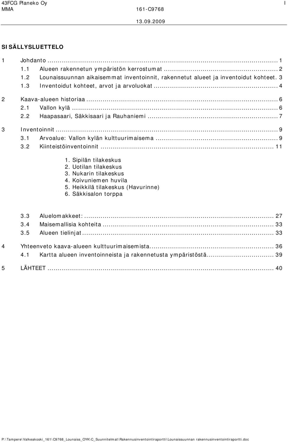 1 Arvoalue: Vallon kylän kulttuurimaisema... 9 3.2 Kiinteistöinventoinnit... 11 1. Sipilän tilakeskus 2. Uotilan tilakeskus 3. Nukarin tilakeskus 4. Koivuniemen huvila 5.