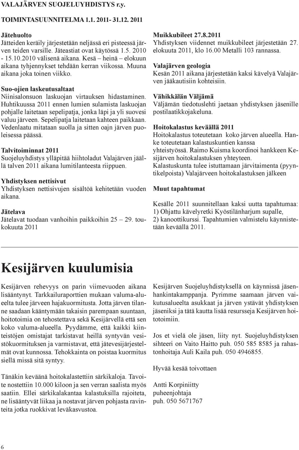 Suo-ojien laskeutusaltaat Niinisalonsuon laskuojan virtauksen hidastaminen. Huhtikuussa 2011 ennen lumien sulamista laskuojan pohjalle laitetaan sepelipatja, jonka läpi ja yli suovesi valuu järveen.