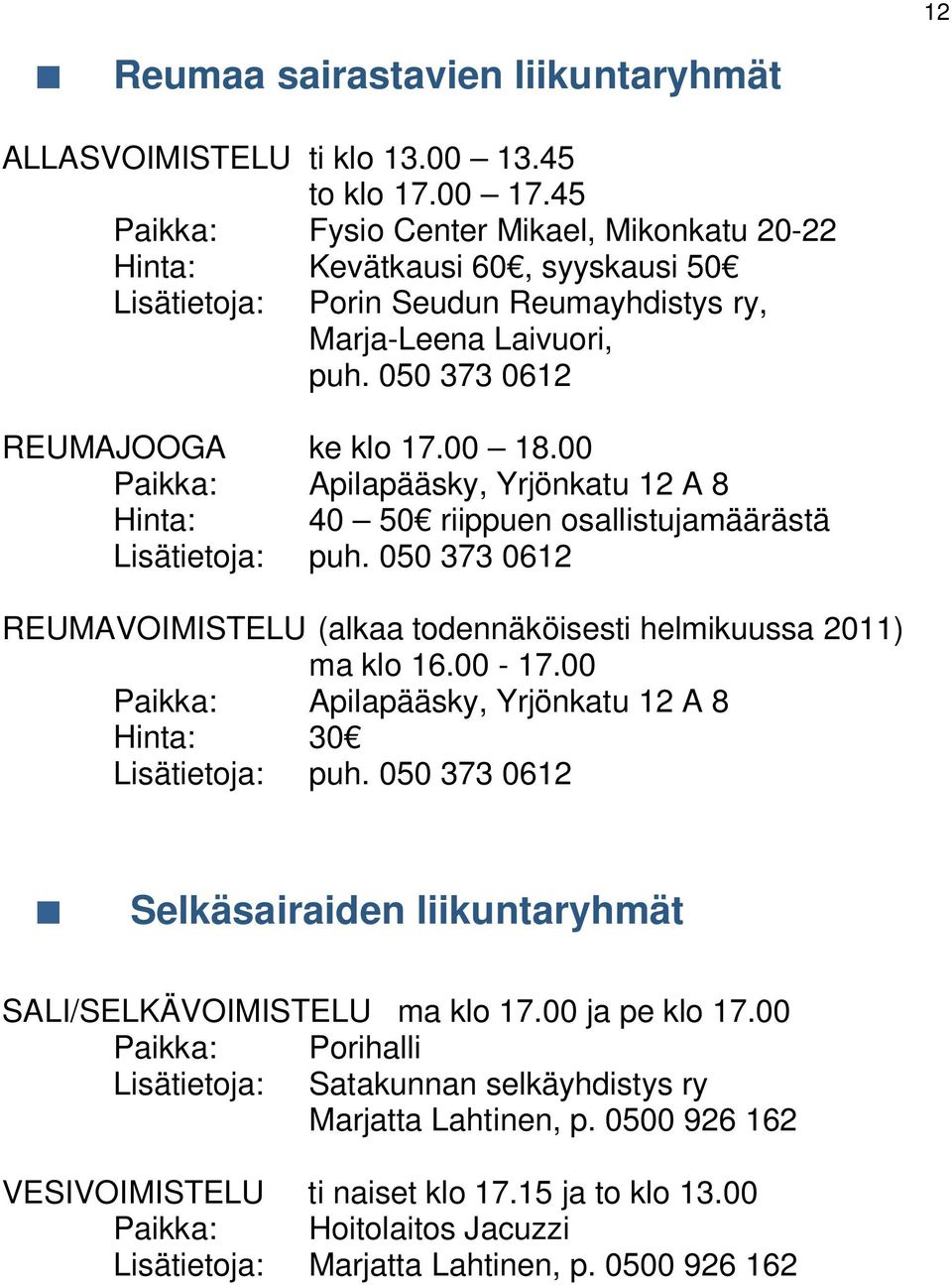 00 Paikka: Apilapääsky, Yrjönkatu 12 A 8 Hinta: 40 50 riippuen osallistujamäärästä Lisätietoja: puh. 050 373 0612 REUMAVOIMISTELU (alkaa todennäköisesti helmikuussa 2011) ma klo 16.00-17.