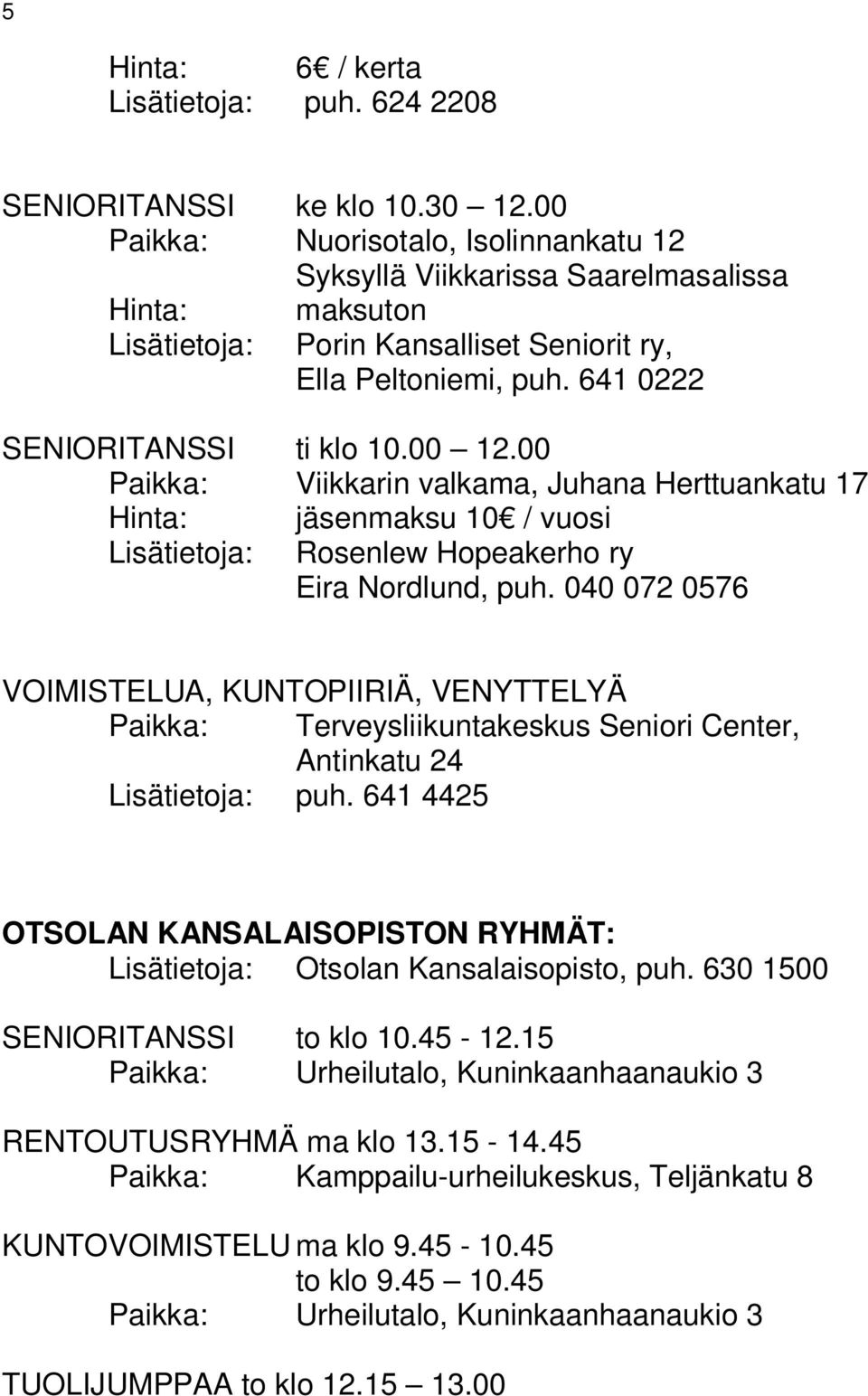 00 Paikka: Viikkarin valkama, Juhana Herttuankatu 17 Hinta: jäsenmaksu 10 / vuosi Lisätietoja: Rosenlew Hopeakerho ry Eira Nordlund, puh.