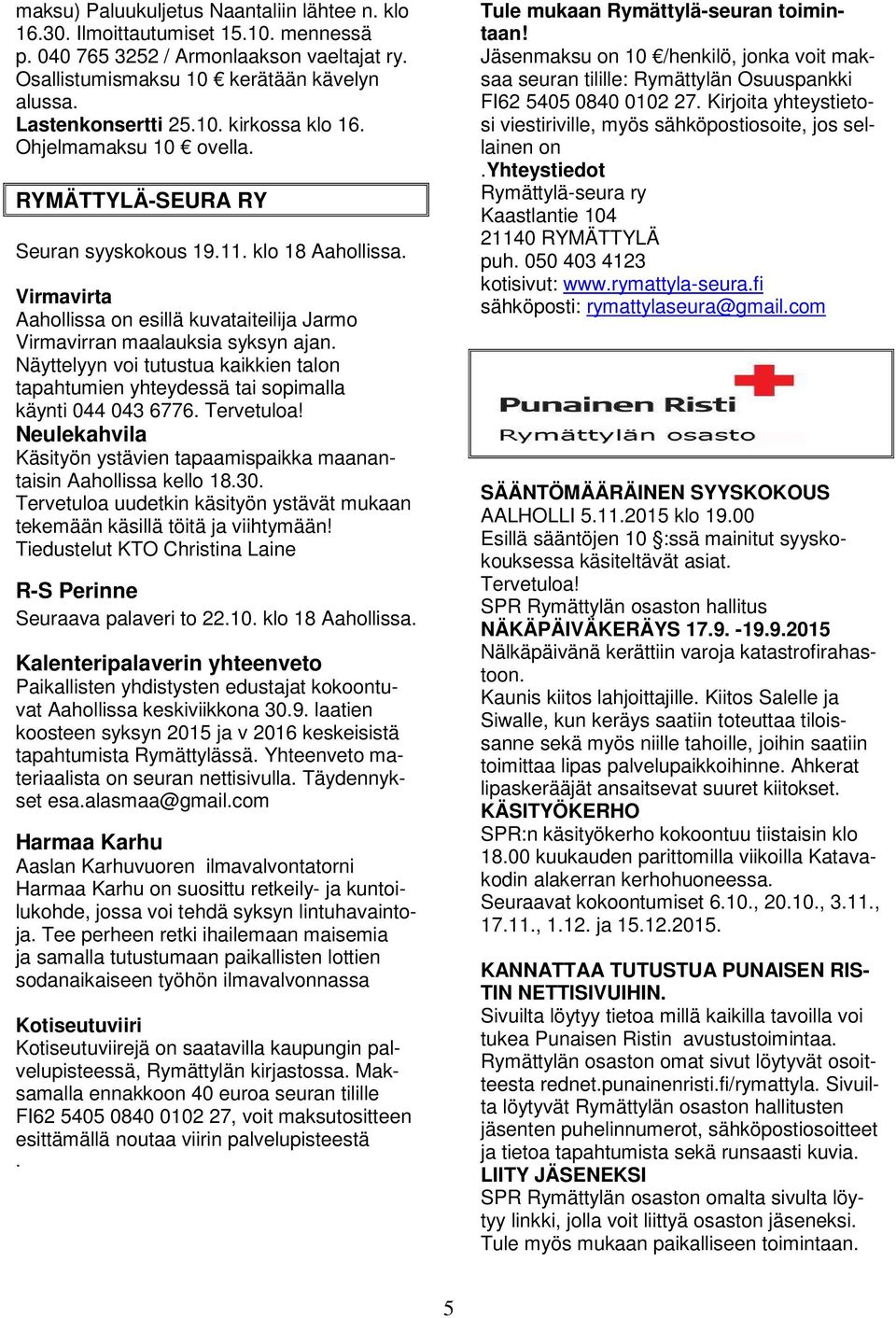 Näyttelyyn voi tutustua kaikkien talon tapahtumien yhteydessä tai sopimalla käynti 044 043 6776. Tervetuloa! Neulekahvila Käsityön ystävien tapaamispaikka maanantaisin Aahollissa kello 18.30.