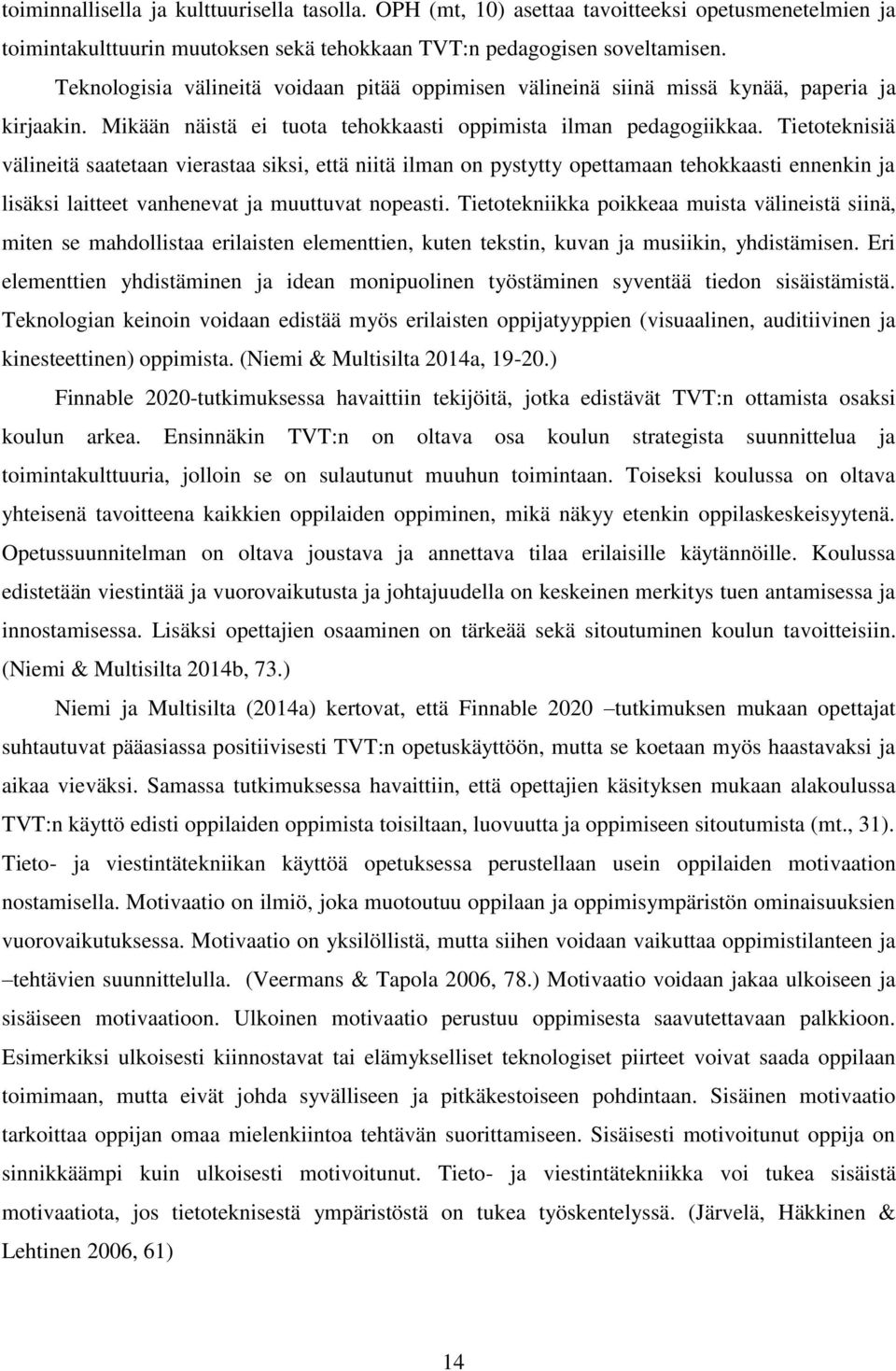 Tietoteknisiä välineitä saatetaan vierastaa siksi, että niitä ilman on pystytty opettamaan tehokkaasti ennenkin ja lisäksi laitteet vanhenevat ja muuttuvat nopeasti.