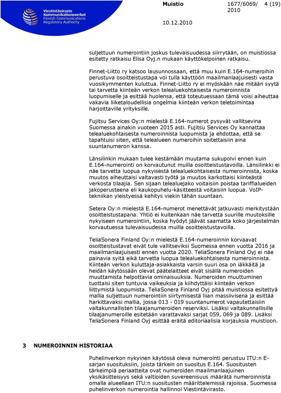 Finnet-Liitto ry ei myöskään näe mitään syytä tai tarvetta kiinteän verkon telealuekohtaisesta numeroinnista luopumiselle ja esittää huolensa, että toteutuessaan tämä voisi aiheuttaa vakavia