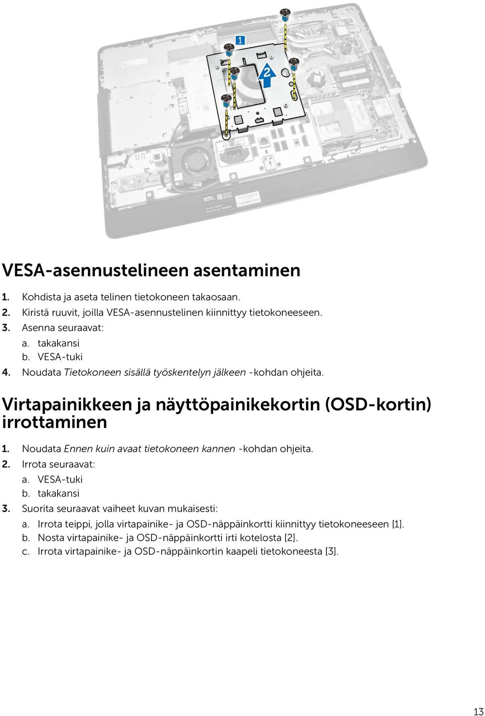 Noudata Ennen kuin avaat tietokoneen kannen -kohdan ohjeita. 2. Irrota seuraavat: a. VESA-tuki b. takakansi 3. Suorita seuraavat vaiheet kuvan mukaisesti: a.