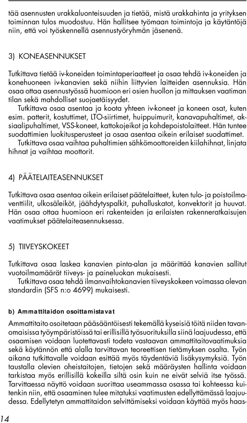 3) KONEASENNUKSET Tutkittava tietää iv-koneiden toimintaperiaatteet ja osaa tehdä iv-koneiden ja konehuoneen iv-kanavien sekä niihin liittyvien laitteiden asennuksia.