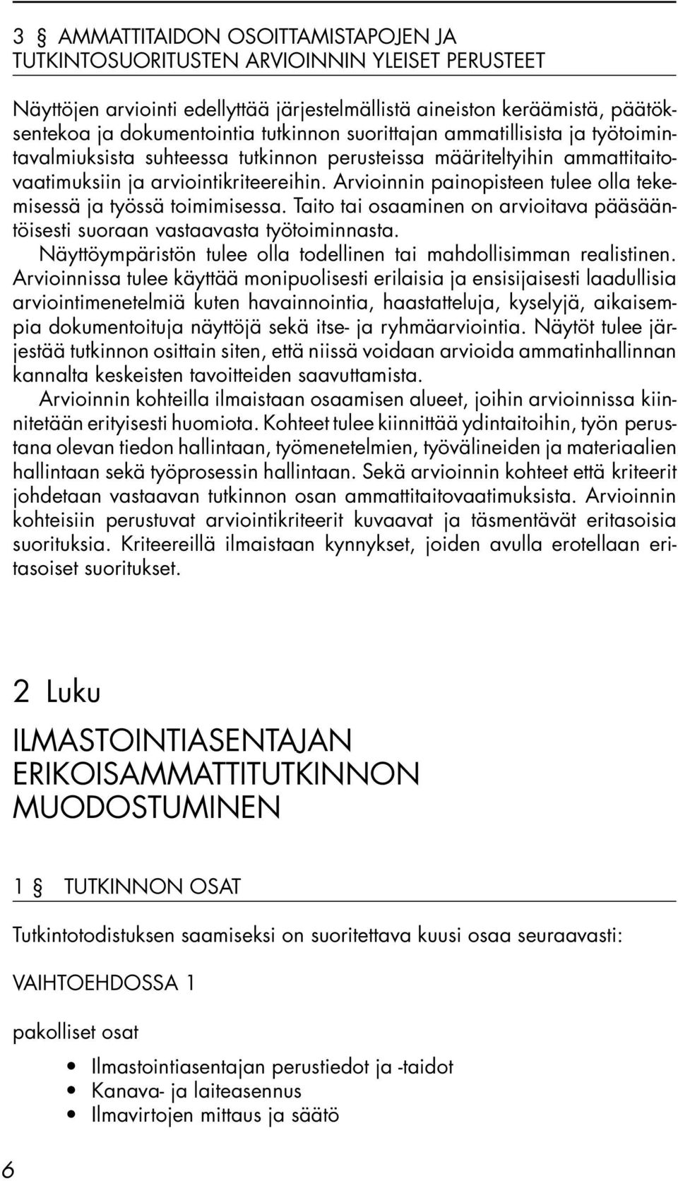 Arvioinnin painopisteen tulee olla tekemisessä ja työssä toimimisessa. Taito tai osaaminen on arvioitava pääsääntöisesti suoraan vastaavasta työtoiminnasta.