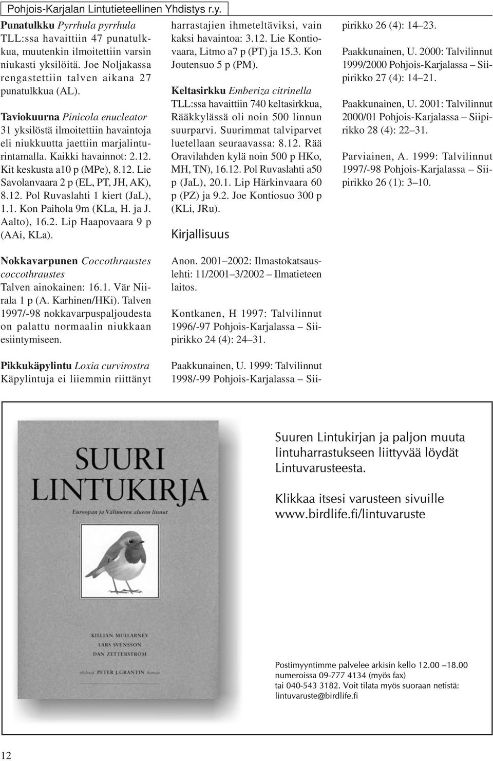 12. Kit keskusta a10 p (MPe), 8.12. Lie Savolanvaara 2 p (EL, PT, JH, AK), 8.12. Pol Ruvaslahti 1 kiert (JaL), 1.1. Kon Paihola 9m (KLa, H. ja J. Aalto), 16.2. Lip Haapovaara 9 p (AAi, KLa).