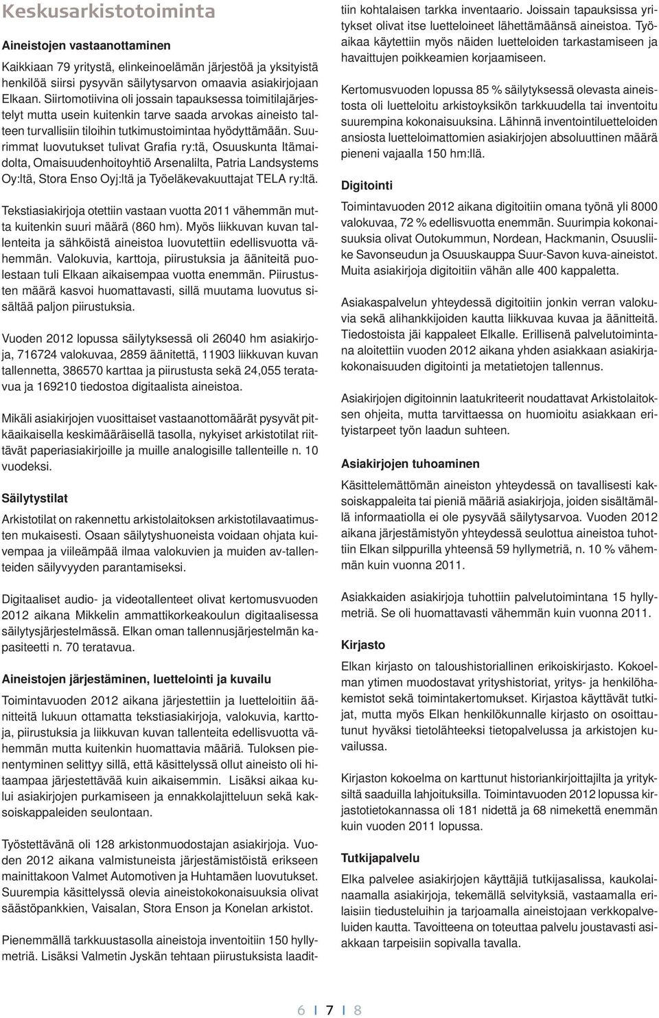 Suurimmat luovutukset tulivat Grafia ry:tä, Osuuskunta Itämaidolta, Omaisuudenhoitoyhtiö Arsenalilta, Patria Landsystems Oy:ltä, Stora Enso Oyj:ltä ja Työeläkevakuuttajat TELA ry:ltä.