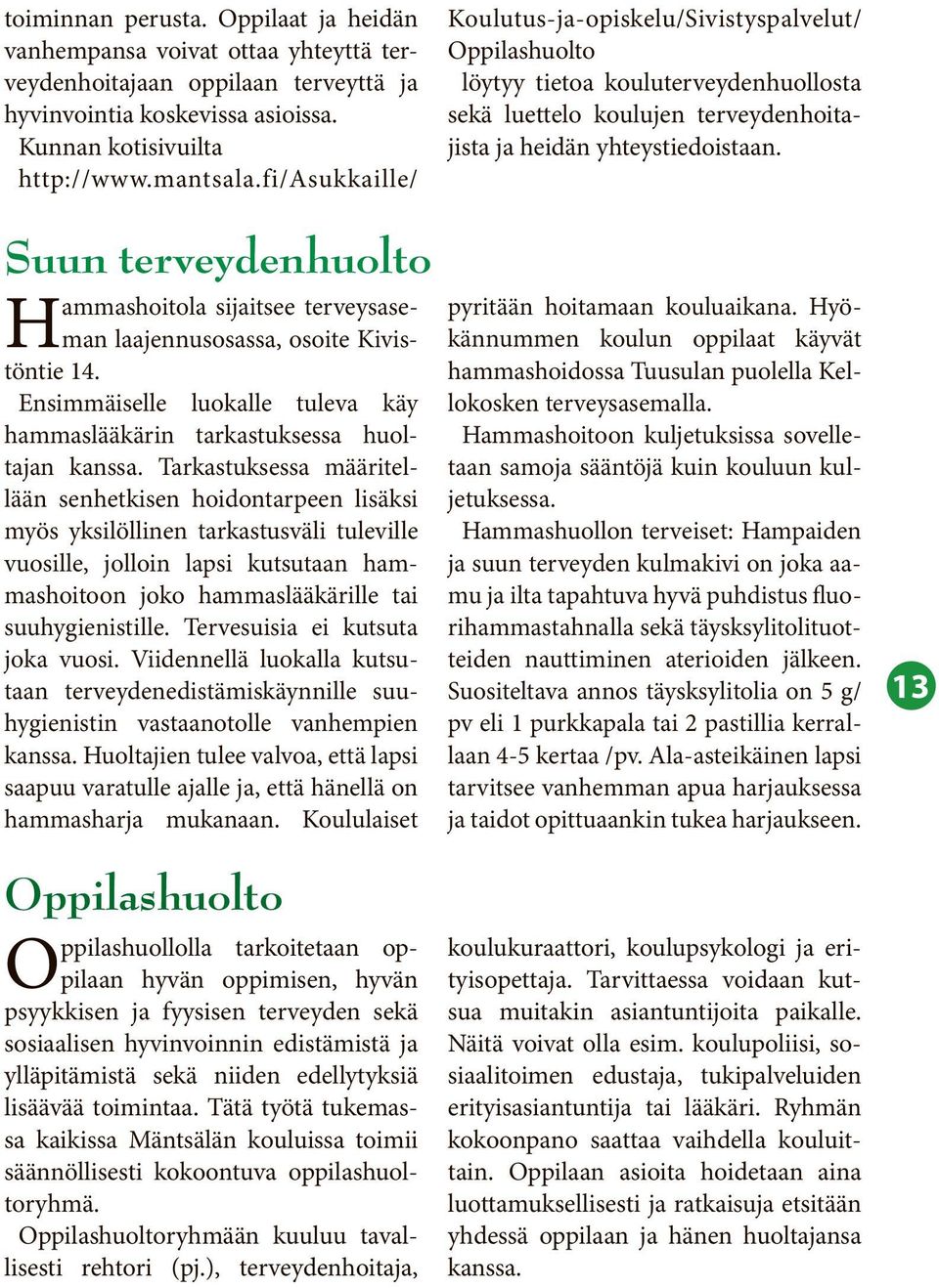 Suun terveydenhuolto Hammashoitola sijaitsee terveysaseman laajennusosassa, osoite Kivistöntie 14. Ensimmäiselle luokalle tuleva käy hammaslääkärin tarkastuksessa huoltajan kanssa.