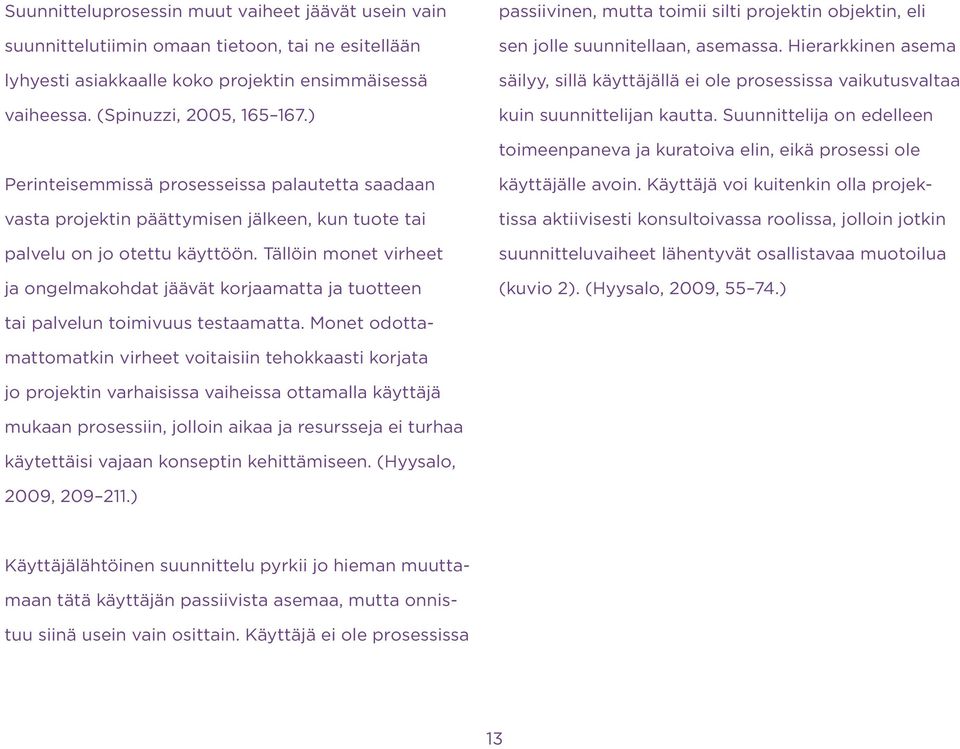 Suunnittelija on edelleen toimeenpaneva ja kuratoiva elin, eikä prosessi ole Perinteisemmissä prosesseissa palautetta saadaan vasta projektin päättymisen jälkeen, kun tuote tai palvelu on jo otettu