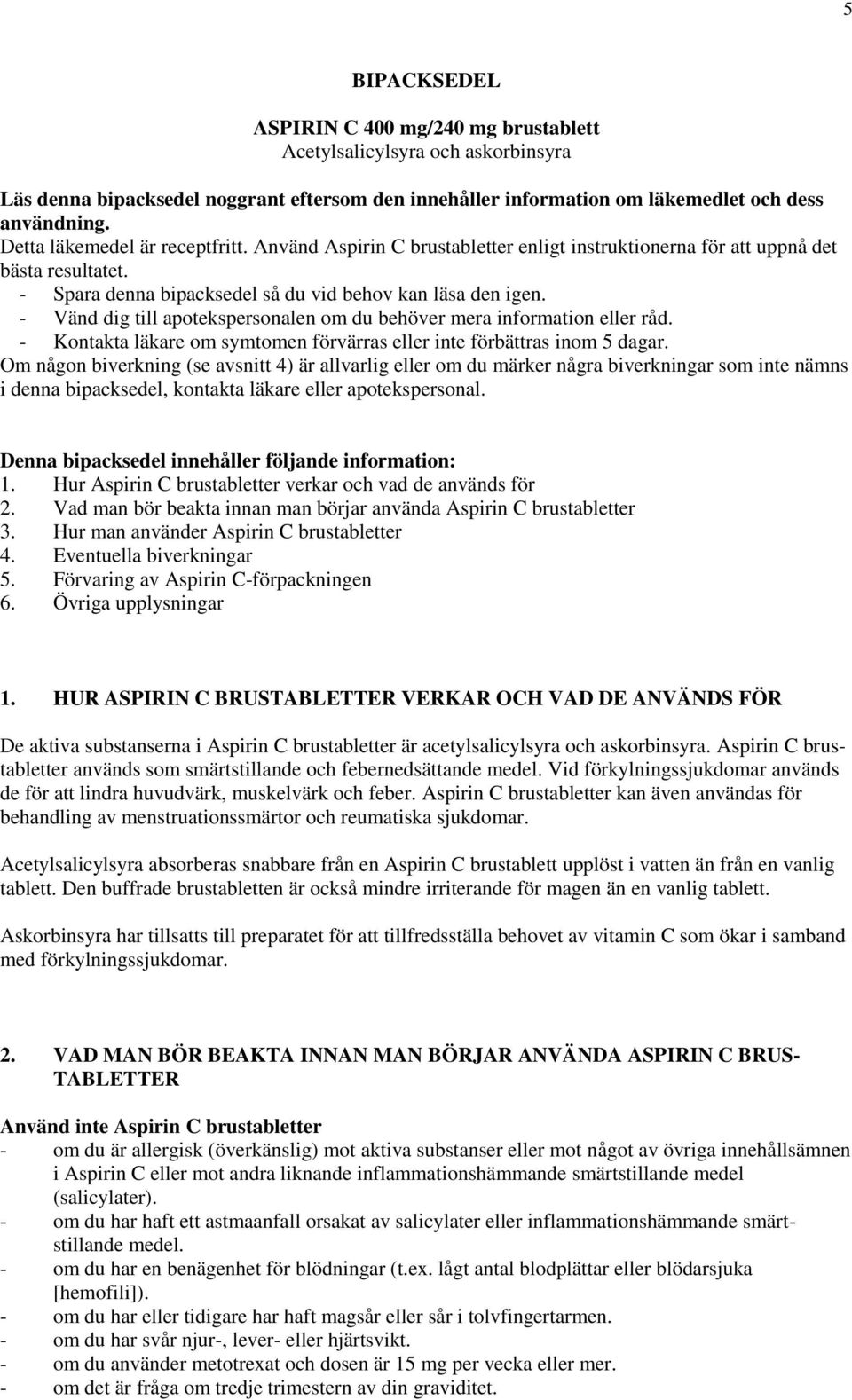 - Vänd dig till apotekspersonalen om du behöver mera information eller råd. - Kontakta läkare om symtomen förvärras eller inte förbättras inom 5 dagar.