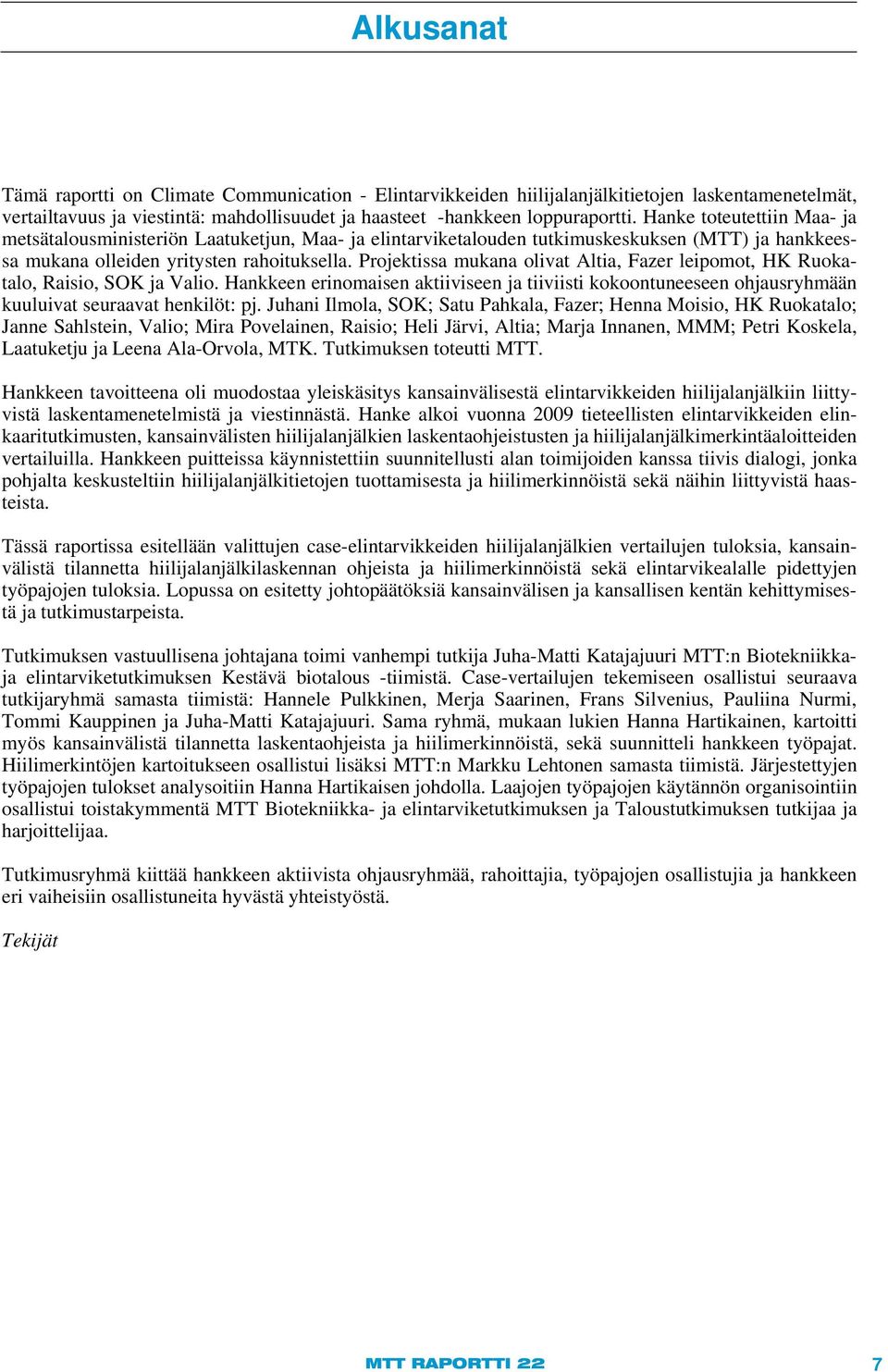 Projektissa mukana olivat Altia, Fazer leipomot, HK Ruokatalo, Raisio, SOK ja Valio. Hankkeen erinomaisen aktiiviseen ja tiiviisti kokoontuneeseen ohjausryhmään kuuluivat seuraavat henkilöt: pj.