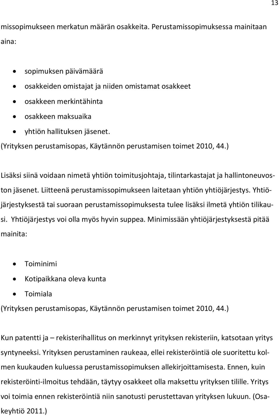 (Yrityksen perustamisopas, Käytännön perustamisen toimet 2010, 44.) Lisäksi siinä voidaan nimetä yhtiön toimitusjohtaja, tilintarkastajat ja hallintoneuvoston jäsenet.