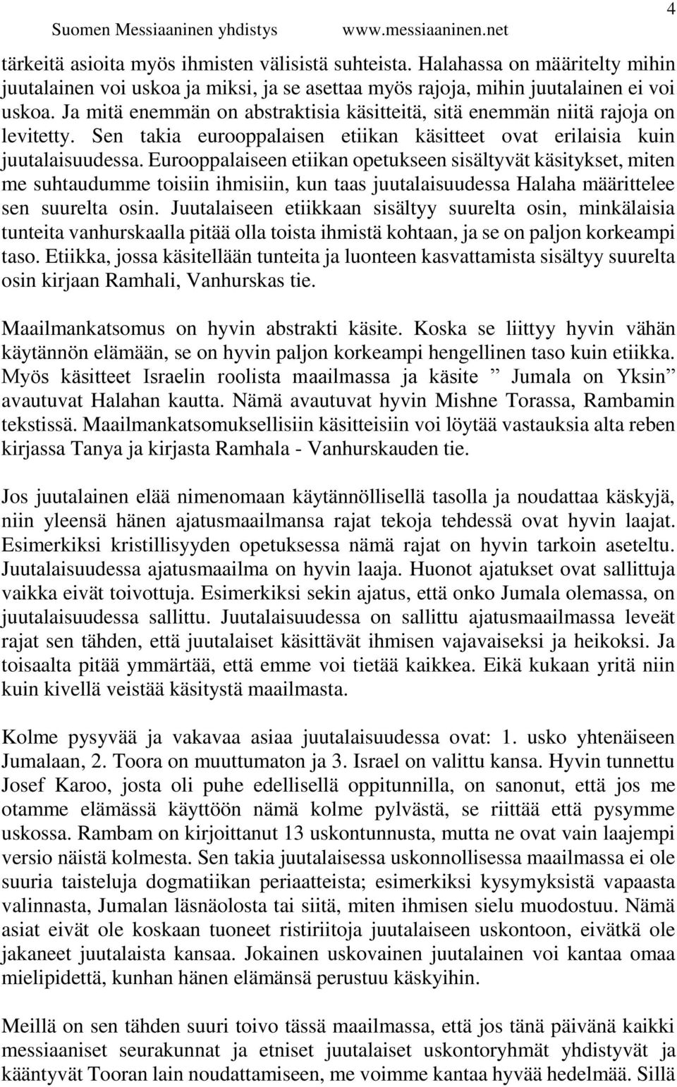 Eurooppalaiseen etiikan opetukseen sisältyvät käsitykset, miten me suhtaudumme toisiin ihmisiin, kun taas juutalaisuudessa Halaha määrittelee sen suurelta osin.