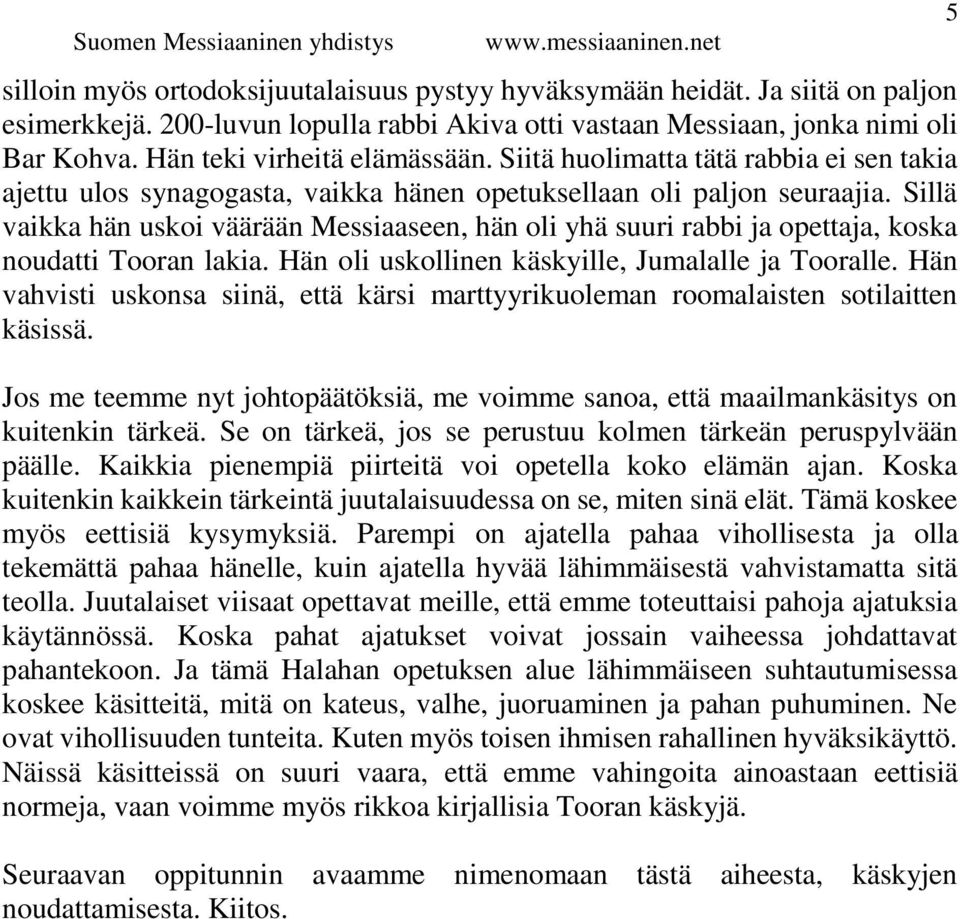 Sillä vaikka hän uskoi väärään Messiaaseen, hän oli yhä suuri rabbi ja opettaja, koska noudatti Tooran lakia. Hän oli uskollinen käskyille, Jumalalle ja Tooralle.