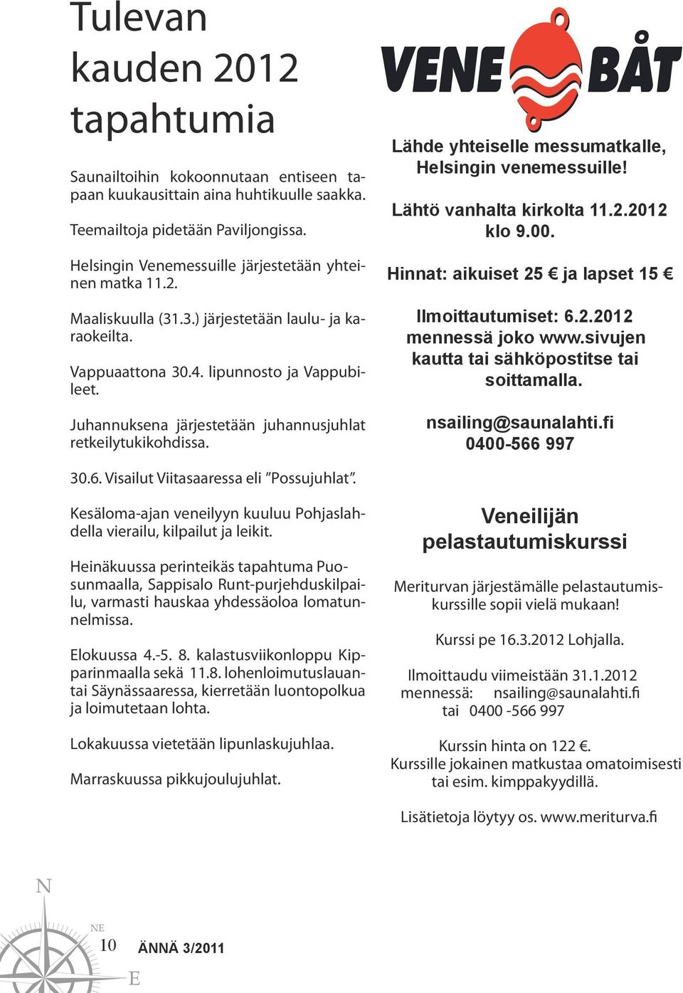Juhannuksena järjestetään juhannusjuhlat retkeilytukikohdissa. Lähde yhteiselle messumatkalle, Helsingin venemessuille! Lähtö vanhalta kirkolta 11.2.2012 klo 9.00.