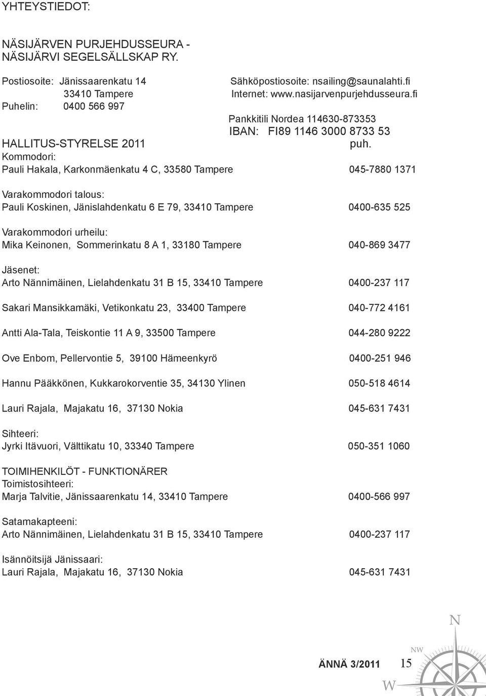 Kommodori: Pauli Hakala, Karkonmäenkatu 4 C, 33580 Tampere 045-7880 1371 Varakommodori talous: Pauli Koskinen, Jänislahdenkatu 6 E 79, 33410 Tampere 0400-635 525 Varakommodori urheilu: Mika Keinonen,