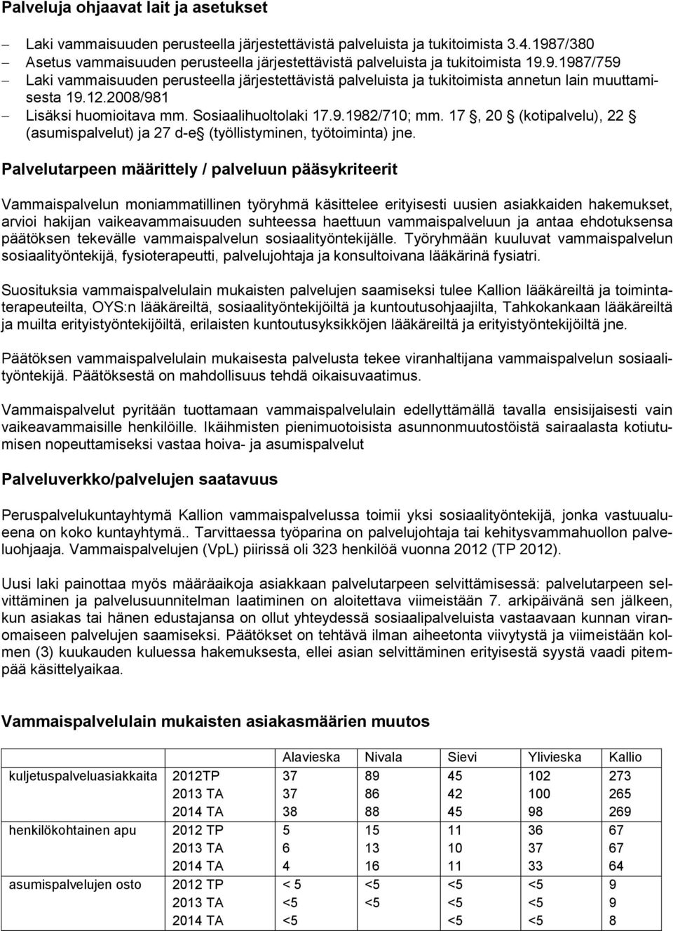 12.2008/981 Lisäksi huomioitava mm. Sosiaalihuoltolaki 17.9.1982/710; mm. 17, 20 (kotipalvelu), 22 (asumispalvelut) ja 27 d-e (työllistyminen, työtoiminta) jne.