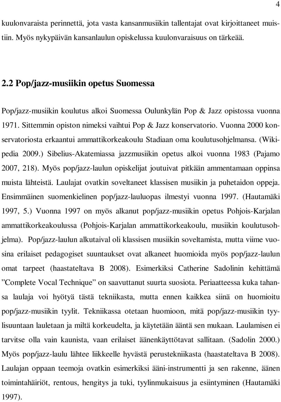 Vuonna 2000 konservatoriosta erkaantui ammattikorkeakoulu Stadiaan oma koulutusohjelmansa. (Wikipedia 2009.) Sibelius-Akatemiassa jazzmusiikin opetus alkoi vuonna 1983 (Pajamo 2007, 218).